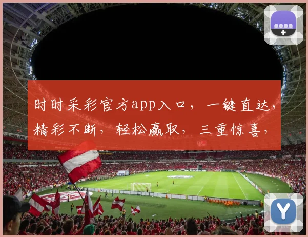 时时采彩官方app入口，一键直达，精彩不断，轻松赢取，三重惊喜，不容错过