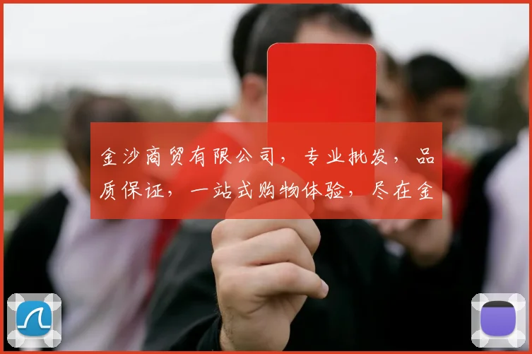 金沙商贸有限公司，专业批发，品质保证，一站式购物体验，尽在金沙