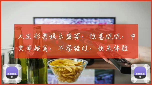 大发彩票娱乐盛宴，惊喜连连，中奖率超高，不容错过，快来体验