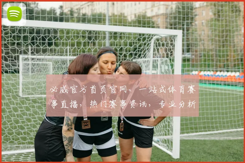 必威官方首页官网，一站式体育赛事直播，热门赛事资讯，专业分析，尽在必威官网，体验非凡