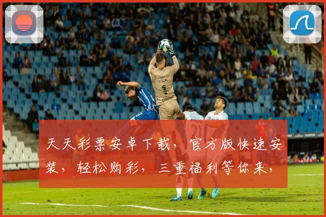 天天彩票安卓下载，官方版快速安装，轻松购彩，三重福利等你来，热门推荐，不容错过