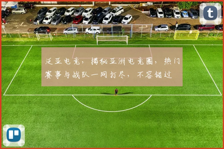 泛亚电竞，揭秘亚洲电竞圈，热门赛事与战队一网打尽，不容错过