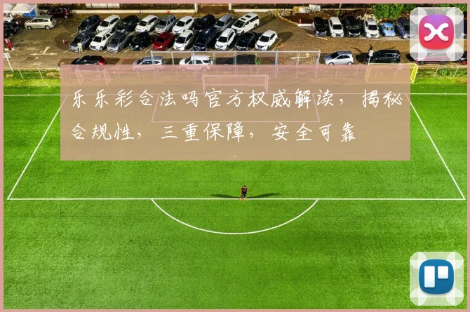 乐乐彩合法吗官方权威解读，揭秘合规性，三重保障，安全可靠