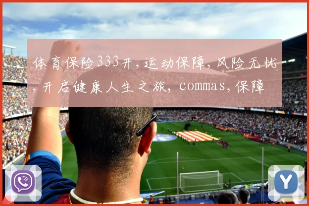 体育保险333开,运动保障,风险无忧,开启健康人生之旅, commas,保障升级。