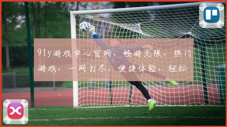 91y游戏中心官网，畅游无限，热门游戏，一网打尽，便捷体验，轻松下载，三步登录
