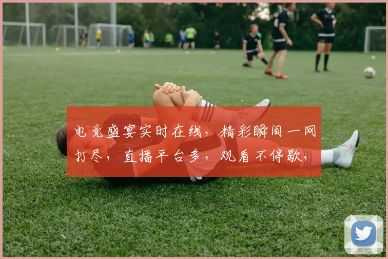 电竞盛宴实时在线，精彩瞬间一网打尽，直播平台多，观看不停歇，三平台任你选