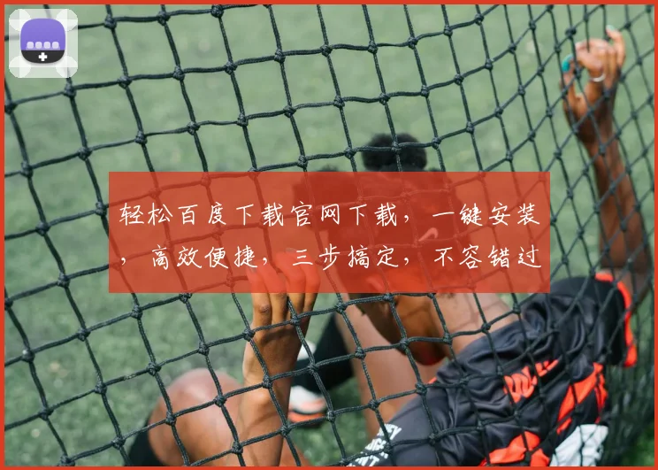轻松百度下载官网下载，一键安装，高效便捷，三步搞定，不容错过，体验非凡。