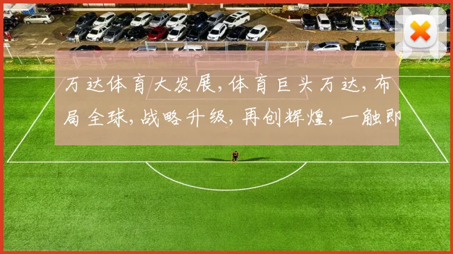 万达体育大发展,体育巨头万达,布局全球,战略升级,再创辉煌,一触即发。
